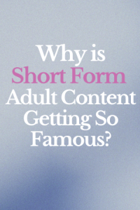 Why is Short Form Adult Content Getting So Famous?